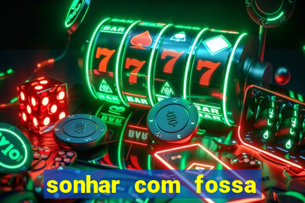 sonhar com fossa de fezes cheia